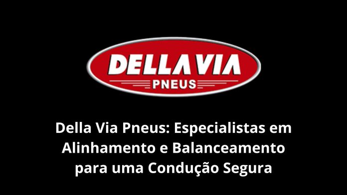 Della Via Pneus Especialistas em Alinhamento e Balanceamento para uma Condução Segura